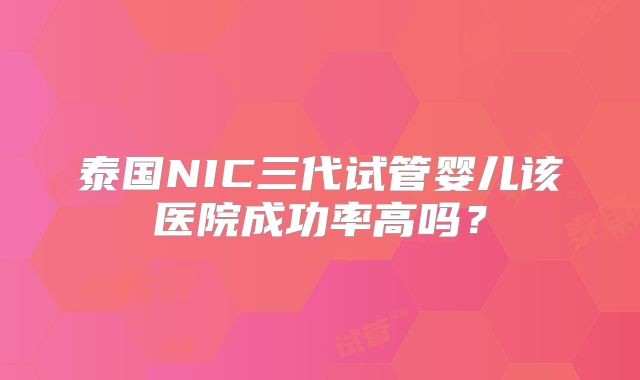 泰国NIC三代试管婴儿该医院成功率高吗？