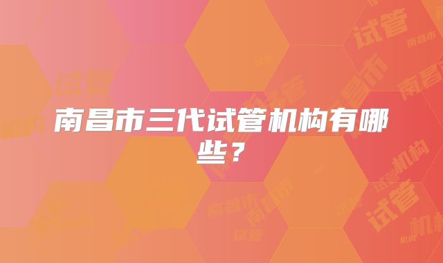 南昌市三代试管机构有哪些？