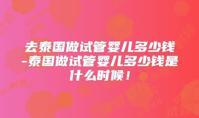 去泰国做试管婴儿多少钱-泰国做试管婴儿多少钱是什么时候！
