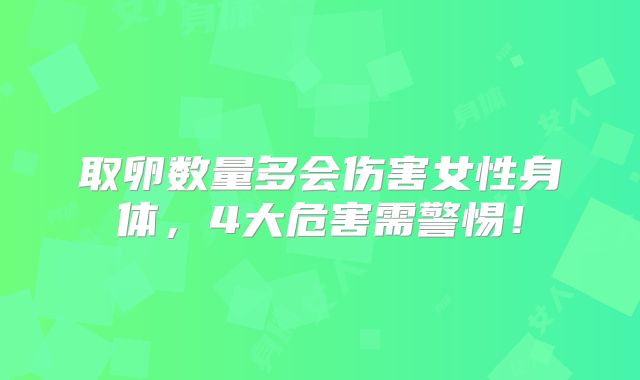 取卵数量多会伤害女性身体，4大危害需警惕！