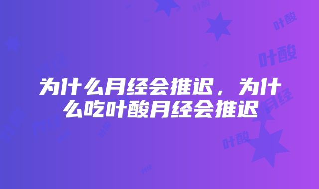 为什么月经会推迟,为什么吃叶酸月经会推迟