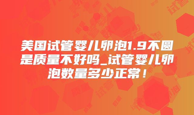 美国试管婴儿卵泡1.9不圆是质量不好吗_试管婴儿卵泡数量多少正常！