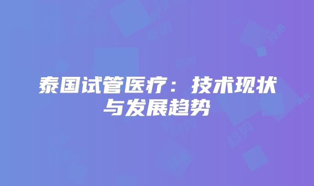 泰国试管医疗：技术现状与发展趋势