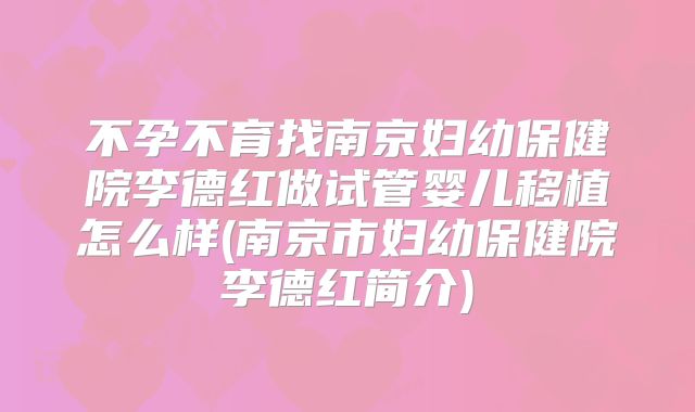 不孕不育找南京妇幼保健院李德红做试管婴儿移植怎么样(南京市妇幼保健院李德红简介)