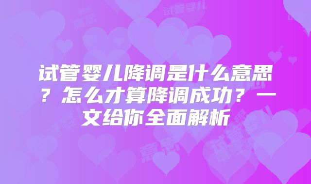 试管婴儿降调是什么意思?怎么才算降调成功?一文给你全面解析