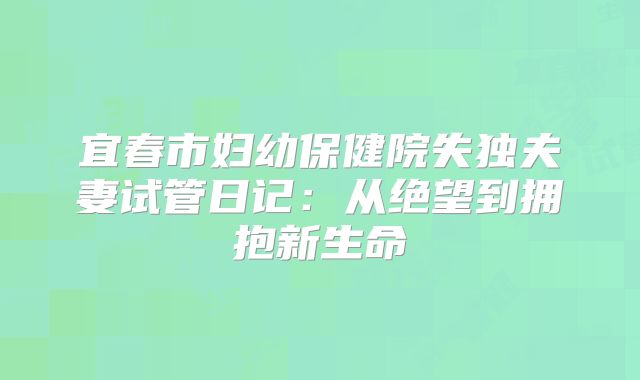 宜春市妇幼保健院失独夫妻试管日记：从绝望到拥抱新生命