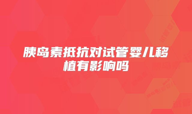 胰岛素抵抗对试管婴儿移植有影响吗