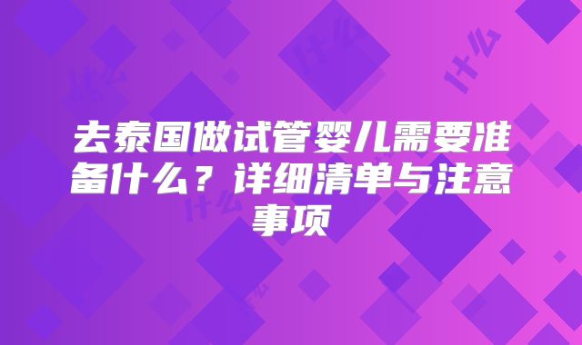 去泰国做试管婴儿需要准备什么？详细清单与注意事项