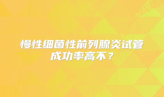 慢性细菌性前列腺炎试管成功率高不?