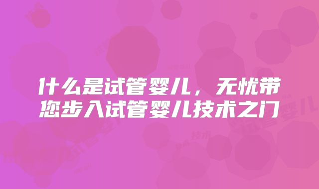 什么是试管婴儿，无忧带您步入试管婴儿技术之门