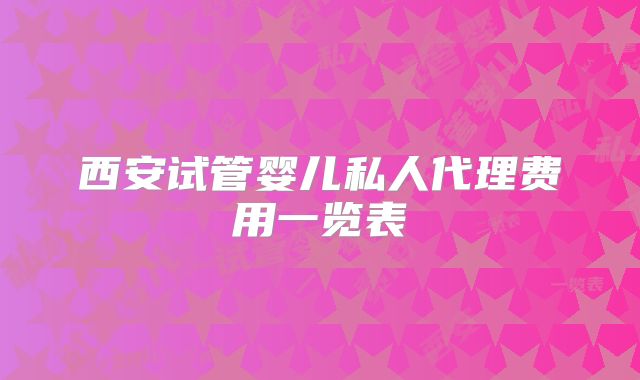 西安试管婴儿私人代理费用一览表
