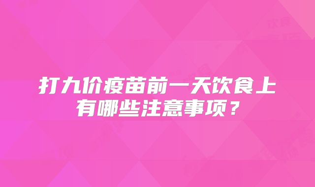打九价疫苗前一天饮食上有哪些注意事项？