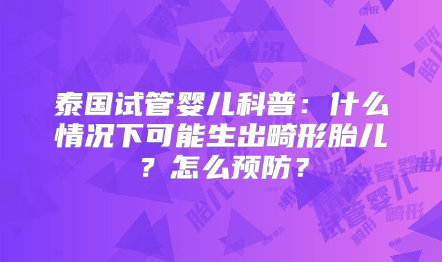 泰国试管婴儿科普：什么情况下可能生出畸形胎儿？怎么预防？