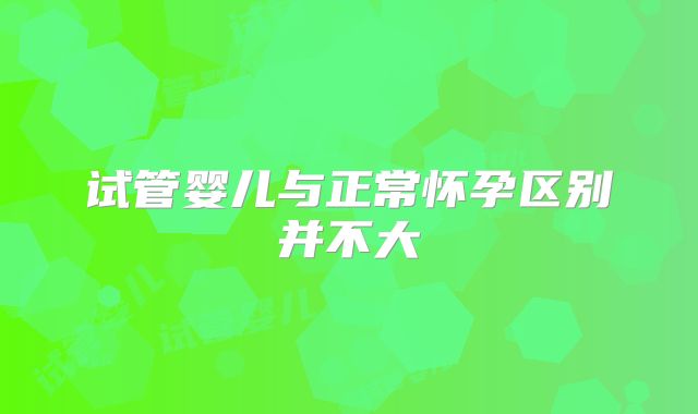 试管婴儿与正常怀孕区别并不大