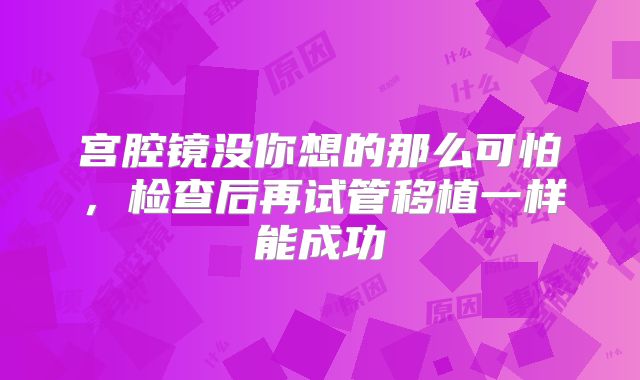宫腔镜没你想的那么可怕，检查后再试管移植一样能成功