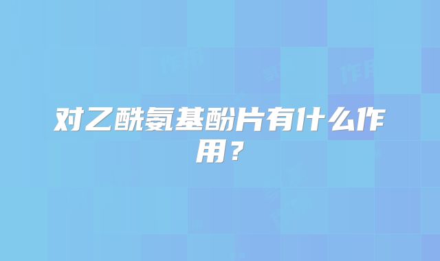 对乙酰氨基酚片有什么作用?