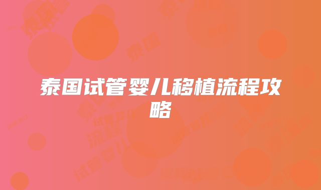 泰国试管婴儿移植流程攻略