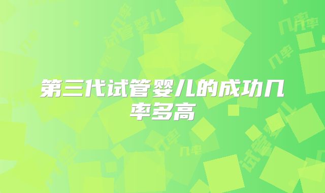 第三代试管婴儿的成功几率多高