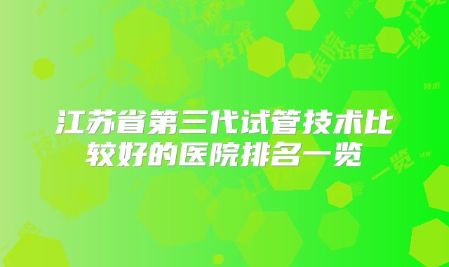 江苏省第三代试管技术比较好的医院排名一览