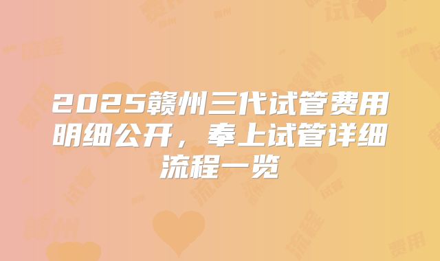 2025赣州三代试管费用明细公开，奉上试管详细流程一览