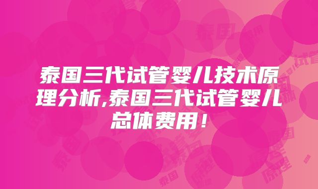 泰国三代试管婴儿技术原理分析,泰国三代试管婴儿总体费用！