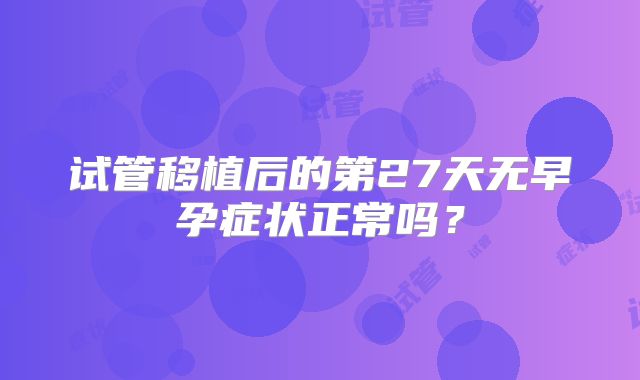 试管移植后的第27天无早孕症状正常吗？