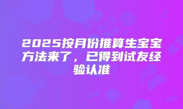 2025按月份推算生宝宝方法来了,已得到试友经验认准