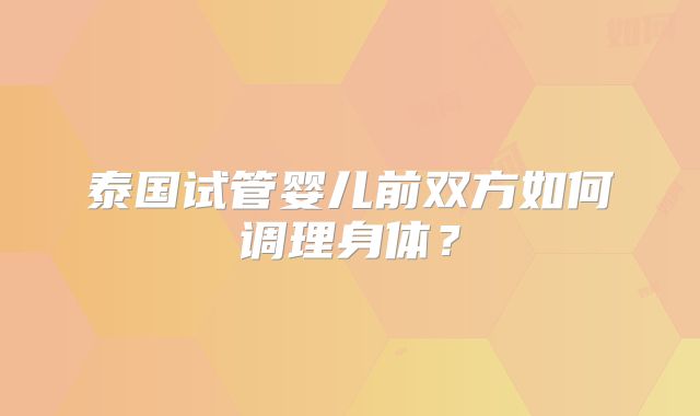 泰国试管婴儿前双方如何调理身体?