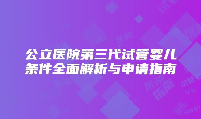 公立医院第三代试管婴儿条件全面解析与申请指南