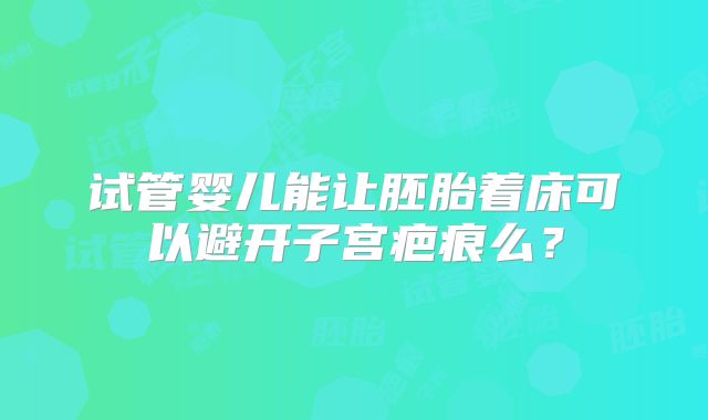 试管婴儿能让胚胎着床可以避开子宫疤痕么？