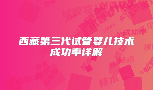 西藏第三代试管婴儿技术成功率详解