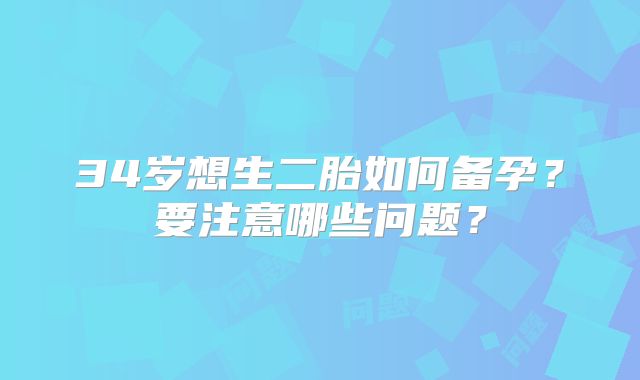 34岁想生二胎如何备孕？要注意哪些问题？