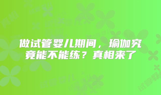 做试管婴儿期间，瑜伽究竟能不能练？真相来了