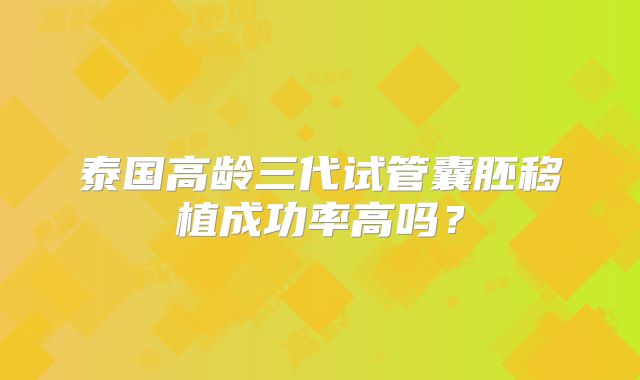 泰国高龄三代试管囊胚移植成功率高吗?