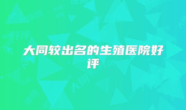 大同较出名的生殖医院好评
