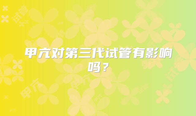 甲亢对第三代试管有影响吗？