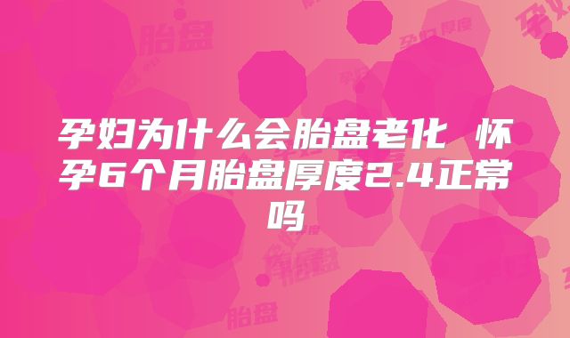 孕妇为什么会胎盘老化 怀孕6个月胎盘厚度2.4正常吗