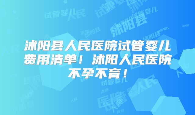 沭阳县人民医院试管婴儿费用清单！沭阳人民医院不孕不育！