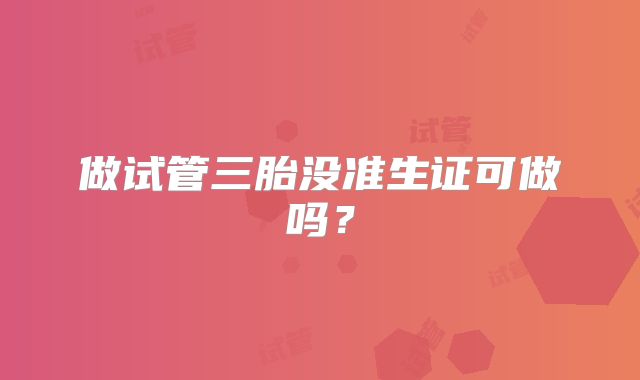 做试管三胎没准生证可做吗？