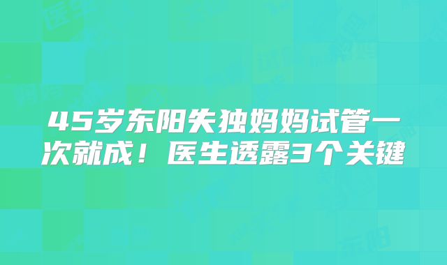 45岁东阳失独妈妈试管一次就成！医生透露3个关键