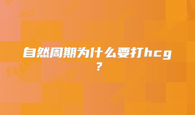 自然周期为什么要打hcg？