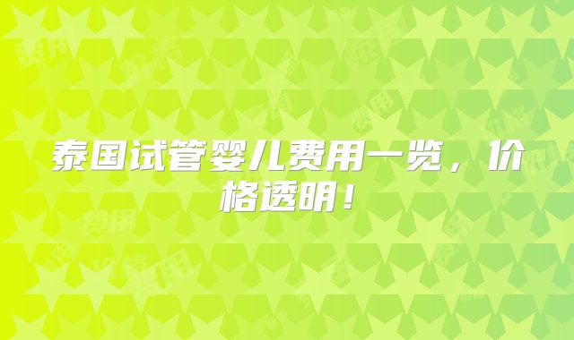 泰国试管婴儿费用一览，价格透明！