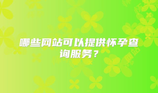 哪些网站可以提供怀孕查询服务？