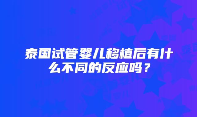 泰国试管婴儿移植后有什么不同的反应吗？