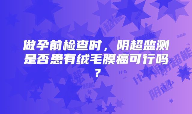 做孕前检查时，阴超监测是否患有绒毛膜癌可行吗？