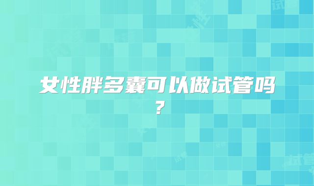 女性胖多囊可以做试管吗？