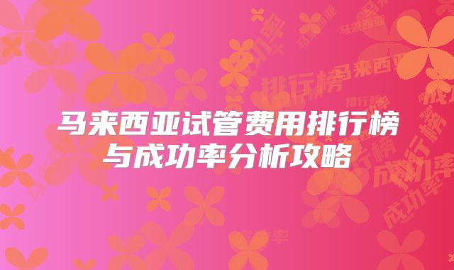 马来西亚试管费用排行榜与成功率分析攻略
