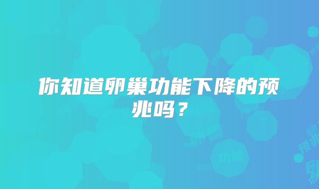 你知道卵巢功能下降的预兆吗?