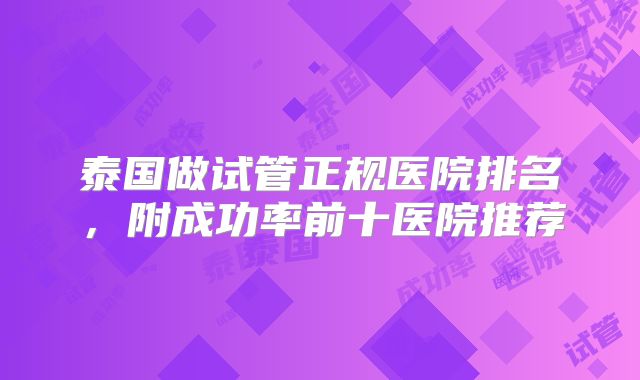 泰国做试管正规医院排名，附成功率前十医院推荐