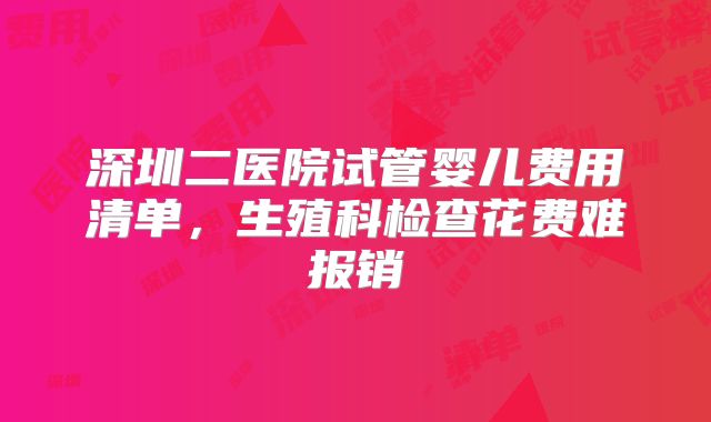 深圳二医院试管婴儿费用清单,生殖科检查花费难报销